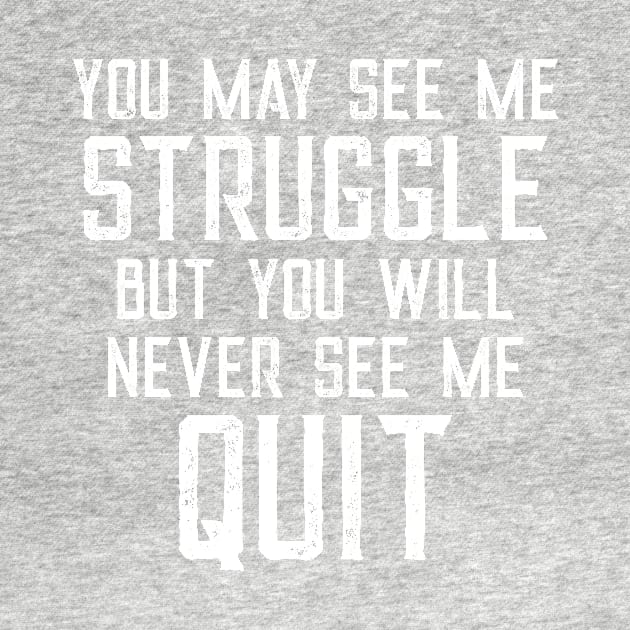 You May See Me Struggle But You Will Never See Me Quit by CeeGunn